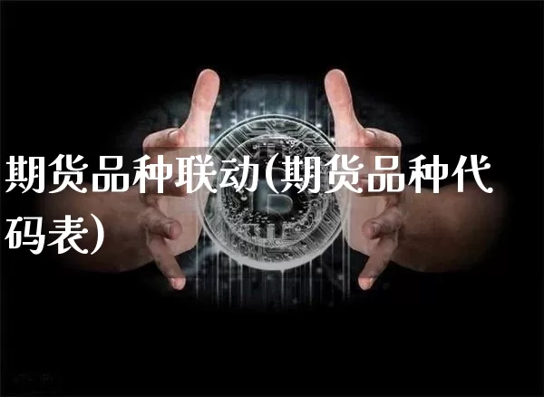 期货品种联动(期货品种代码表)_https://www.czytfl.com_期货_第1张
