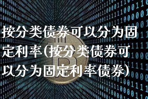 按分类债券可以分为固定利率(按分类债券可以分为固定利率债券)_https://www.czytfl.com_期货行情_第1张