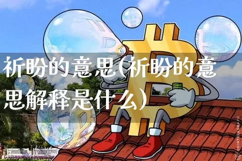 祈盼的意思(祈盼的意思解释是什么)_https://www.czytfl.com_期货行情_第1张