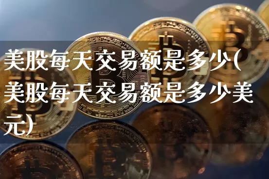 美股每天交易额是多少(美股每天交易额是多少美元)_https://www.czytfl.com_期货走势_第1张