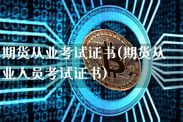 期货从业考试证书(期货从业人员考试证书)_https://www.czytfl.com_期货交易_第1张