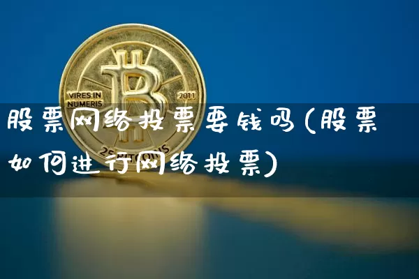 股票网络投票要钱吗(股票如何进行网络投票)_https://www.czytfl.com_期货走势_第1张