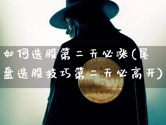 如何选股第二天必涨(尾盘选股技巧第二天必高开)_https://www.czytfl.com_期货走势_第1张