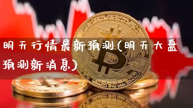 明天行情最新预测(明天大盘预测新消息)_https://www.czytfl.com_期货走势_第1张