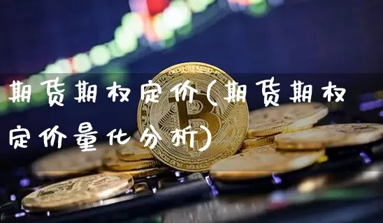 期货期权定价(期货期权定价量化分析)_https://www.czytfl.com_期货交易_第1张