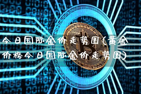 今日国际金价走势图(黄金价格今日国际金价走势图)_https://www.czytfl.com_期货走势_第1张