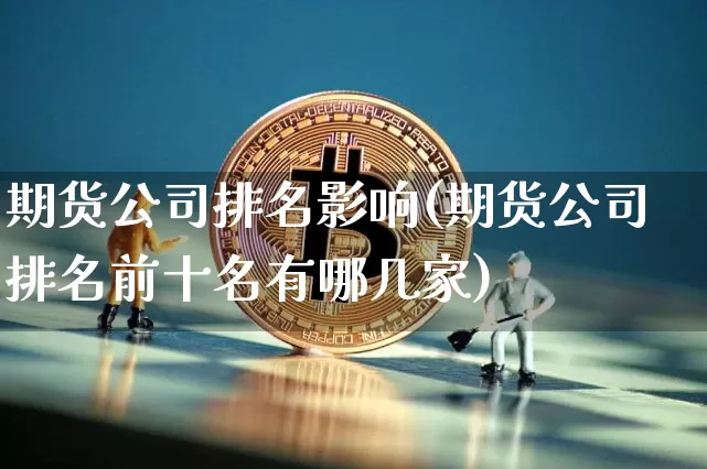 期货公司排名影响(期货公司排名前十名有哪几家)_https://www.czytfl.com_期货行情_第1张
