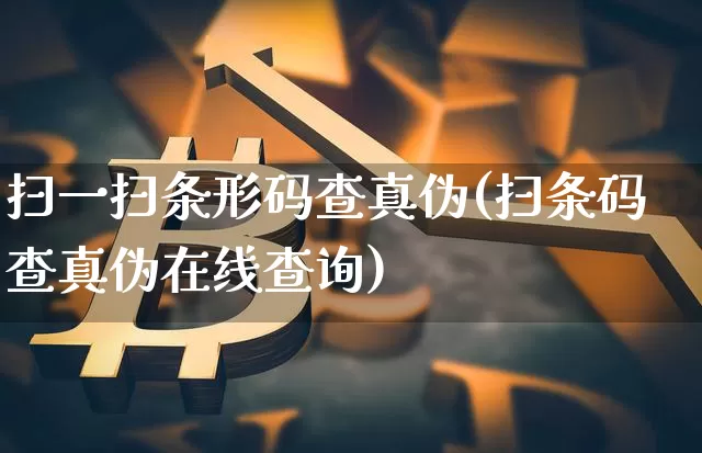 扫一扫条形码查真伪(扫条码查真伪在线查询)_https://www.czytfl.com_期货行情_第1张