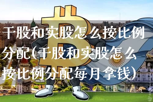 干股和实股怎么按比例分配(干股和实股怎么按比例分配每月拿钱)_https://www.czytfl.com_期货_第1张