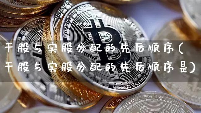 干股与实股分配的先后顺序(干股与实股分配的先后顺序是)_https://www.czytfl.com_期货价格_第1张