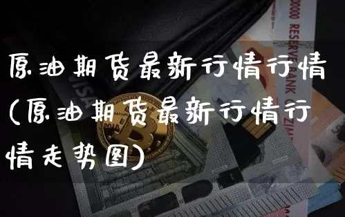 原油期货最新行情行情(原油期货最新行情行情走势图)_https://www.czytfl.com_期货行情_第1张