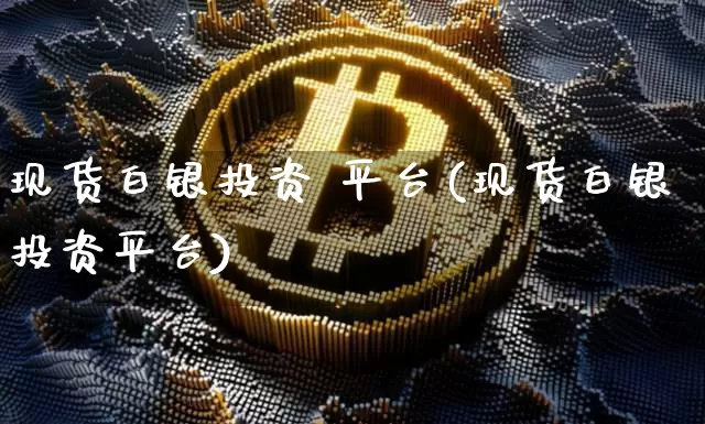 现货白银投资 平台(现货白银投资平台)_https://www.czytfl.com_期货走势_第1张