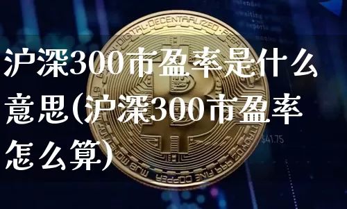 沪深300市盈率是什么意思(沪深300市盈率怎么算)_https://www.czytfl.com_期货走势_第1张