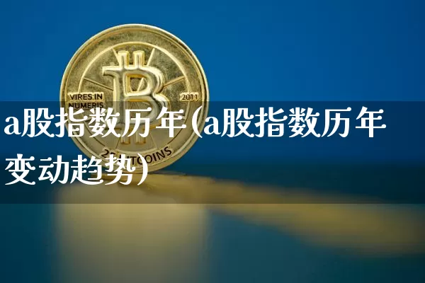 a股指数历年(a股指数历年变动趋势)_https://www.czytfl.com_期货_第1张