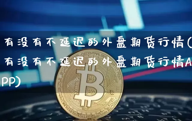 有没有不延迟的外盘期货行情(有没有不延迟的外盘期货行情APP)_https://www.czytfl.com_期货价格_第1张