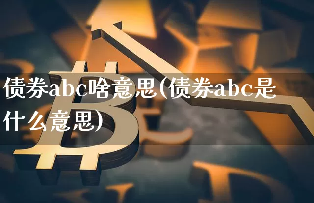 债券abc啥意思(债券abc是什么意思)_https://www.czytfl.com_期货价格_第1张