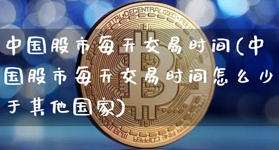 中国股市每天交易时间(中国股市每天交易时间怎么少于其他国家)_https://www.czytfl.com_期货走势_第1张