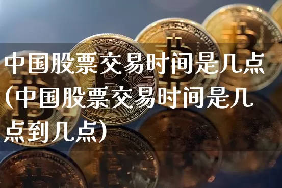 中国股票交易时间是几点(中国股票交易时间是几点到几点)_https://www.czytfl.com_期货_第1张
