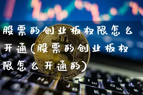 股票的创业板权限怎么开通(股票的创业板权限怎么开通的)_https://www.czytfl.com_期货价格_第1张