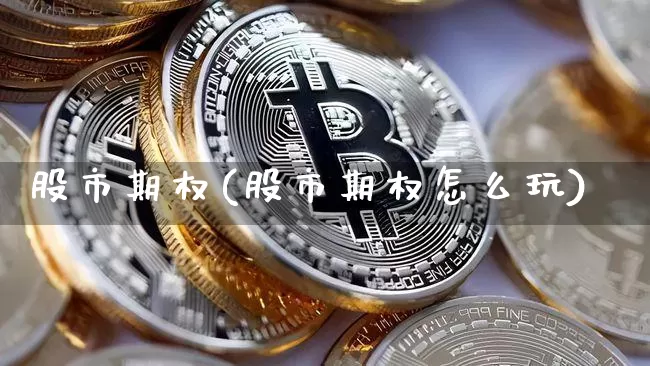股市期权(股市期权怎么玩)_https://www.czytfl.com_期货走势_第1张