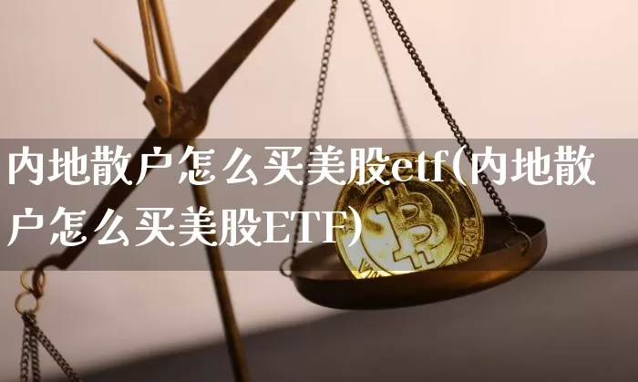 内地散户怎么买美股etf(内地散户怎么买美股ETF)_https://www.czytfl.com_期货走势_第1张