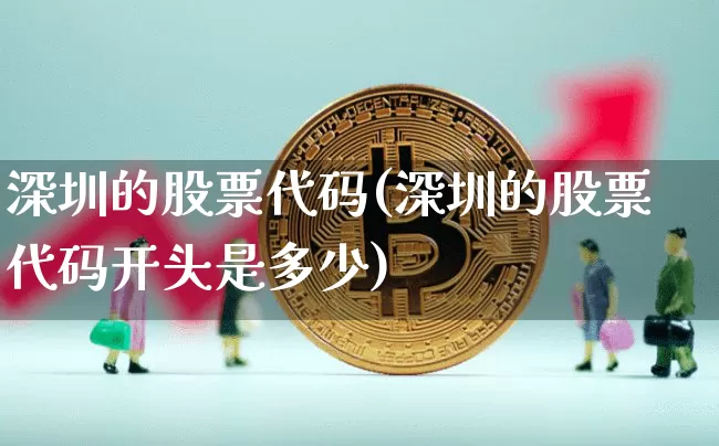 深圳的股票代码(深圳的股票代码开头是多少)_https://www.czytfl.com_期货走势_第1张
