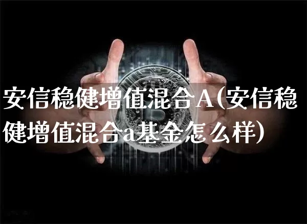 安信稳健增值混合A(安信稳健增值混合a基金怎么样)_https://www.czytfl.com_期货行情_第1张