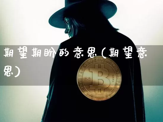 期望期盼的意思(期望意思)_https://www.czytfl.com_期货行情_第1张