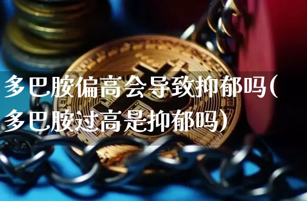 多巴胺偏高会导致抑郁吗(多巴胺过高是抑郁吗)_https://www.czytfl.com_期货走势_第1张