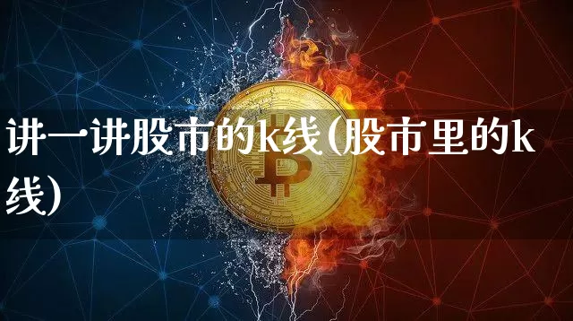 讲一讲股市的k线(股市里的k线)_https://www.czytfl.com_期货走势_第1张