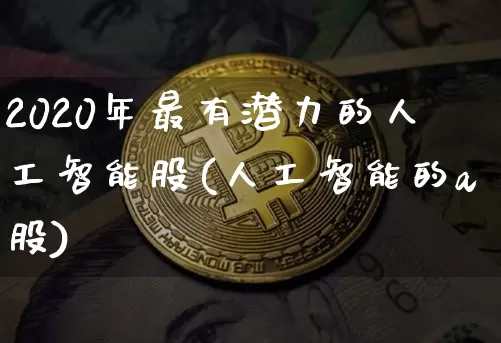 2020年最有潜力的人工智能股(人工智能的a股)_https://www.czytfl.com_期货_第1张