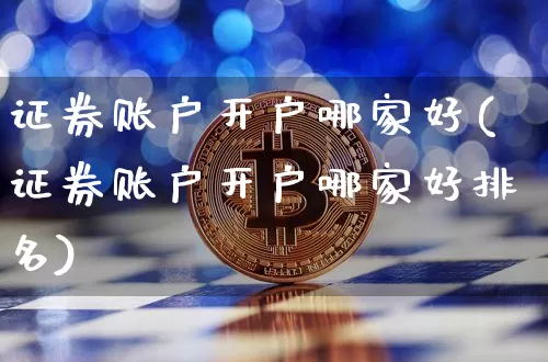 证券账户开户哪家好(证券账户开户哪家好排名)_https://www.czytfl.com_期货走势_第1张