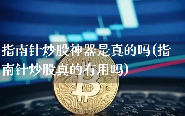 指南针炒股神器是真的吗(指南针炒股真的有用吗)_https://www.czytfl.com_期货_第1张