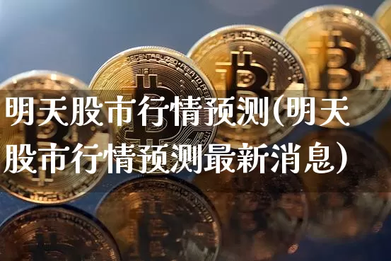 明天股市行情预测(明天股市行情预测最新消息)_https://www.czytfl.com_期货走势_第1张