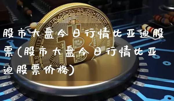 股市大盘今日行情比亚迪股票(股市大盘今日行情比亚迪股票价格)_https://www.czytfl.com_期货走势_第1张