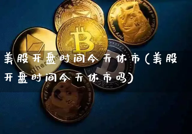 美股开盘时间今天休市(美股开盘时间今天休市吗)_https://www.czytfl.com_期货价格_第1张