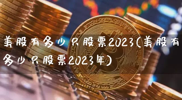 美股有多少只股票2023(美股有多少只股票2023年)_https://www.czytfl.com_期货价格_第1张