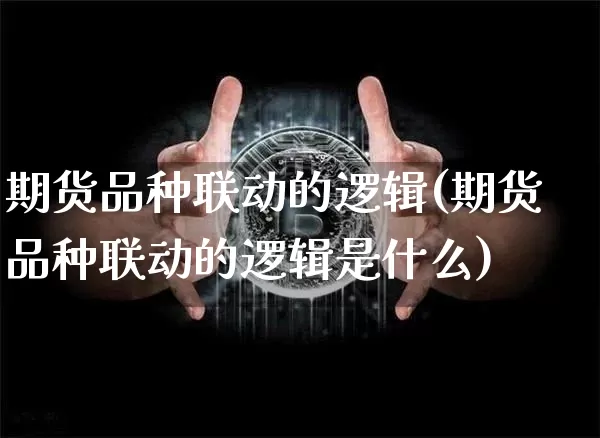 期货品种联动的逻辑(期货品种联动的逻辑是什么)_https://www.czytfl.com_期货走势_第1张