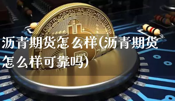 沥青期货怎么样(沥青期货怎么样可靠吗)_https://www.czytfl.com_期货_第1张