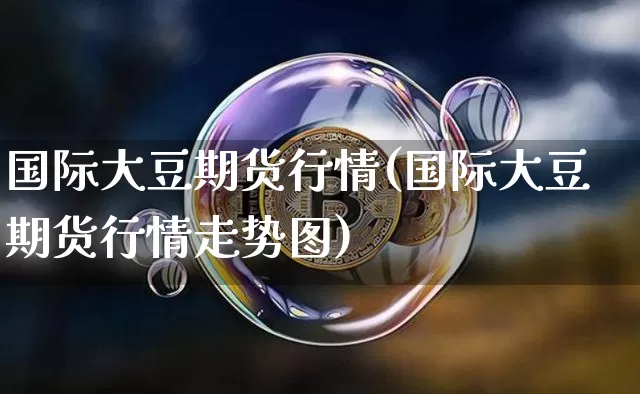 国际大豆期货行情(国际大豆期货行情走势图)_https://www.czytfl.com_期货交易_第1张