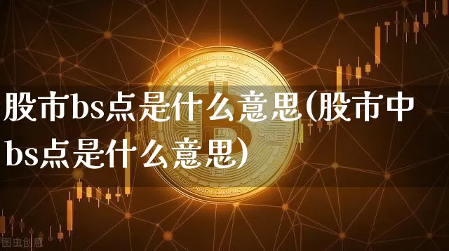 股市bs点是什么意思(股市中bs点是什么意思)_https://www.czytfl.com_期货走势_第1张