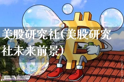 美股研究社(美股研究社未来前景)_https://www.czytfl.com_期货走势_第1张