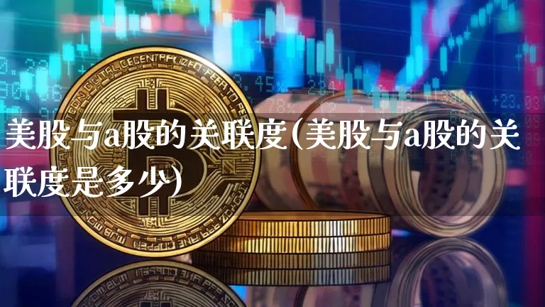 美股与a股的关联度(美股与a股的关联度是多少)_https://www.czytfl.com_期货行情_第1张