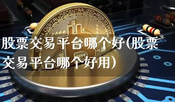 股票交易平台哪个好(股票交易平台哪个好用)_https://www.czytfl.com_期货行情_第1张