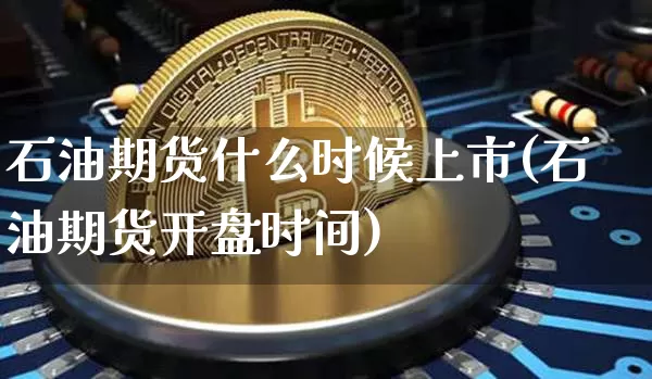 石油期货什么时候上市(石油期货开盘时间)_https://www.czytfl.com_期货行情_第1张