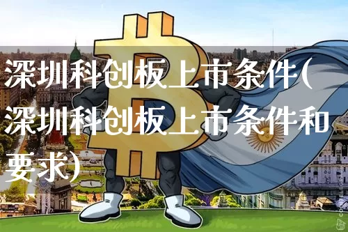 深圳科创板上市条件(深圳科创板上市条件和要求)_https://www.czytfl.com_期货走势_第1张
