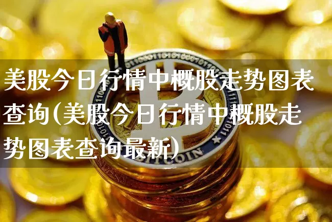 美股今日行情中概股走势图表查询(美股今日行情中概股走势图表查询最新)_https://www.czytfl.com_期货_第1张