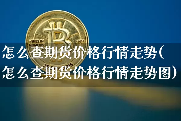 怎么查期货价格行情走势(怎么查期货价格行情走势图)_https://www.czytfl.com_期货交易_第1张