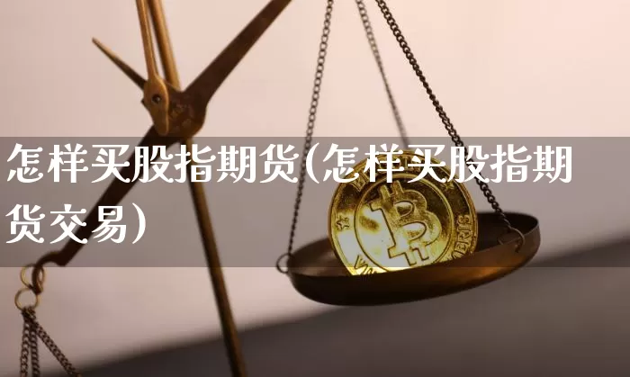 怎样买股指期货(怎样买股指期货交易)_https://www.czytfl.com_期货行情_第1张