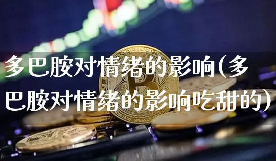 多巴胺对情绪的影响(多巴胺对情绪的影响吃甜的)_https://www.czytfl.com_期货行情_第1张